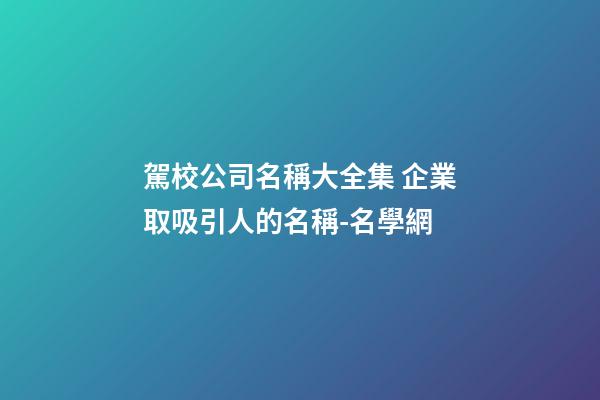 駕校公司名稱大全集 企業取吸引人的名稱-名學網-第1張-公司起名-玄機派